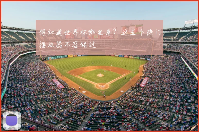 想知道世界杯哪里看？这五个热门播放器不容错过
