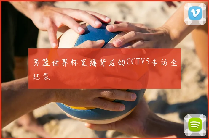 男篮世界杯直播背后的CCTV5专访全记录