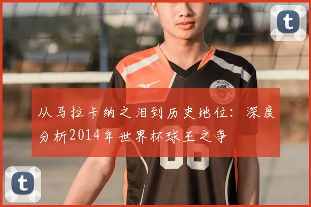 从马拉卡纳之泪到历史地位：深度分析2014年世界杯球王之争