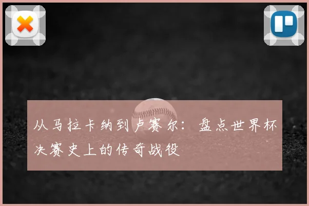 从马拉卡纳到卢赛尔：盘点世界杯决赛史上的传奇战役