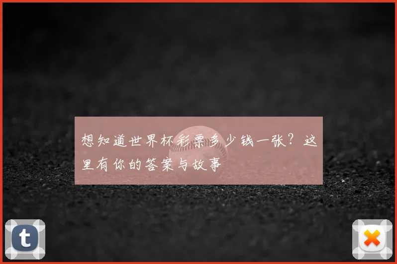 想知道世界杯彩票多少钱一张？这里有你的答案与故事