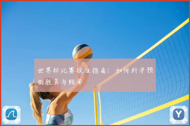 世界杯比赛投注指南：如何科学预测胜负与赔率