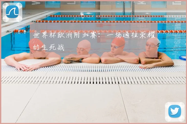 世界杯欧洲附加赛：一场通往荣耀的生死战