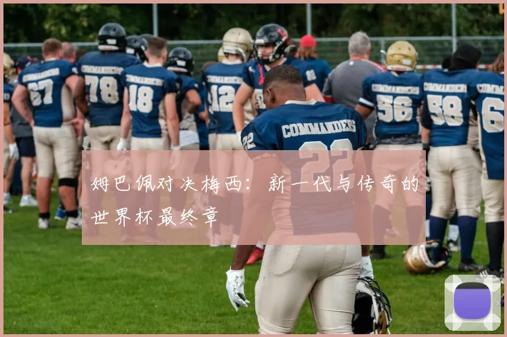姆巴佩对决梅西:新一代与传奇的世界杯最终章