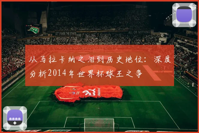 从马拉卡纳之泪到历史地位：深度分析2014年世界杯球王之争