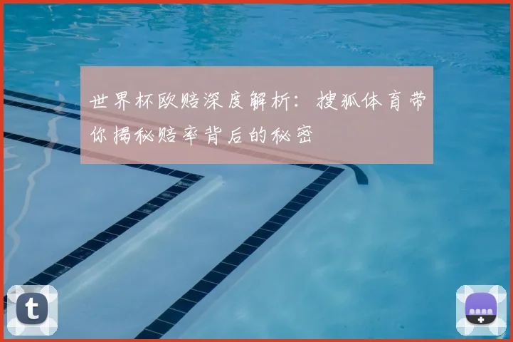 世界杯欧赔深度解析：搜狐体育带你揭秘赔率背后的秘密