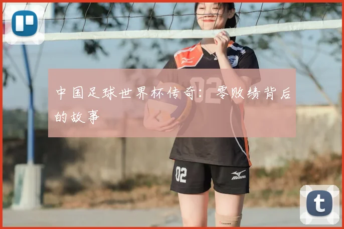 中国足球世界杯传奇:零败绩背后的故事